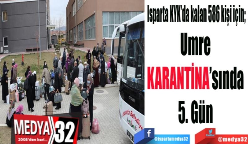 Isparta KYK’da kalan 586 kişi için; 
Umre 
KARANTİNA’sında 
5. Gün 
