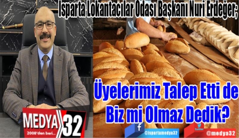 Isparta Lokantacılar Odası Başkanı Nuri Erdeğer; 
Üyelerimiz Talep Etti de 
Biz mi Olmaz Dedik?
