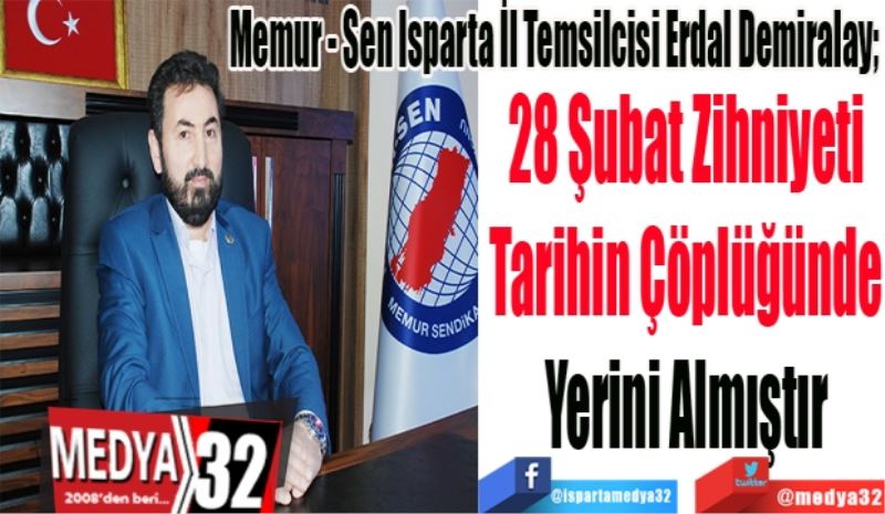 Isparta Memur - Sen İl Temsilcisi Erdal Demiralay; 
28 Şubat Zihniyeti
Tarihin Çöplüğünde
Yerini Almıştır
