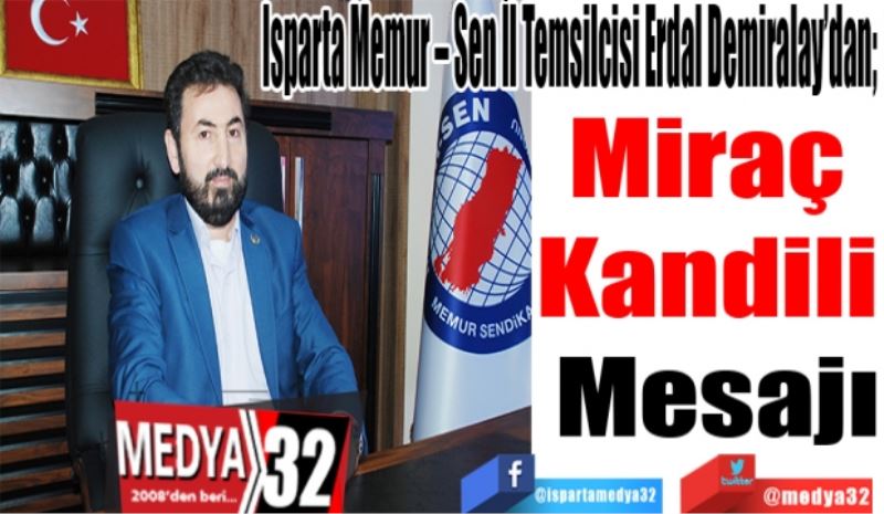 
Isparta Memur – Sen İl Temsilcisi Erdal Demiralay’dan; 
Miraç 
Kandili 
Mesajı
