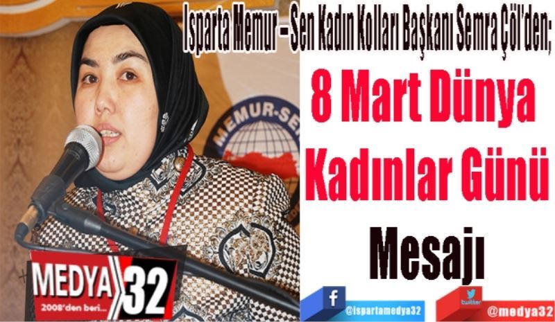  
Isparta Memur – Sen Kadın Kolları Başkanı Semra Çöl’den; 
8 Mart Dünya 
Kadınlar Günü
Mesajı
