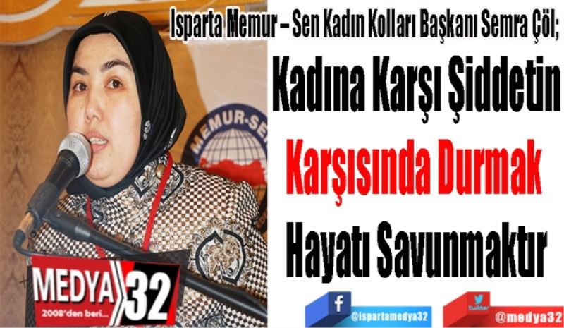 Isparta Memur – Sen Kadın Kolları Başkanı Semra Çöl; 
Kadına Karşı Şiddetin
Karşısında Durmak 
Hayatı Savunmaktır
