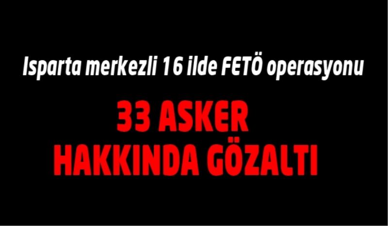 Isparta merkezli 16 ilde FETÖ operasyonu 