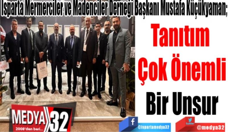 Isparta Mermerciler ve Madenciler Derneği Başkanı Mustafa Küçükyaman; 
Tanıtım 
Çok Önemli
Bir Unsur
