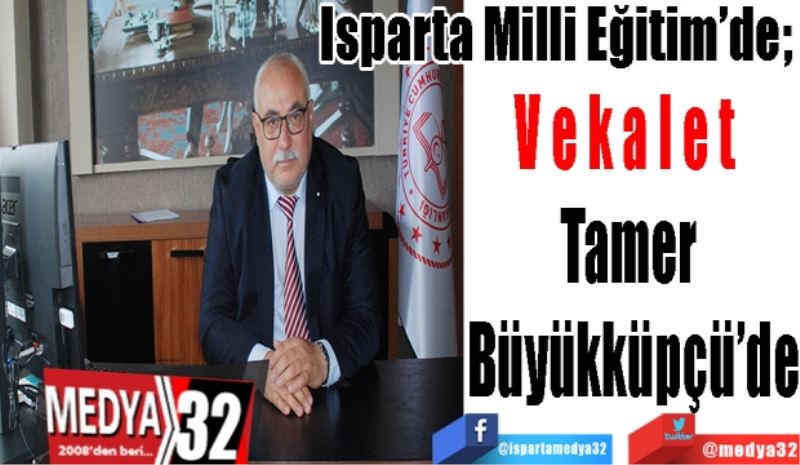 Isparta Milli Eğitim’de; 
Vekalet 
Tamer 
Büyükküpçü’de 
