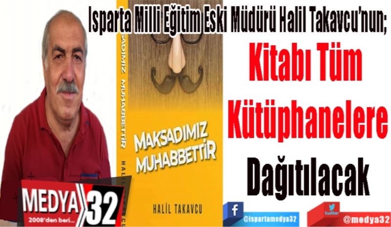 Isparta Milli eski Eğitim Müdürü Halil Takavcu’nun; 
Kitabı Tüm 
Kütüphanelere
Dağıtılacak 
