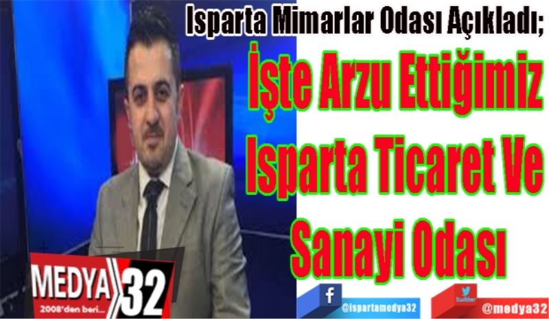 Isparta Mimarlar Odası Açıkladı; 
İşte Arzu Ettiğimiz 
Isparta Ticaret Ve 
Sanayi Odası 
