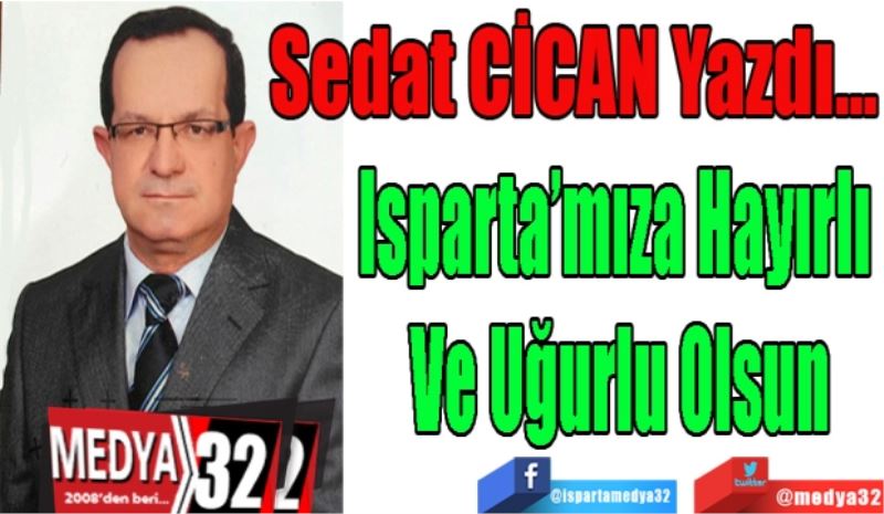 Isparta’mıza Hayırlı 
Ve Uğurlu Olsun
