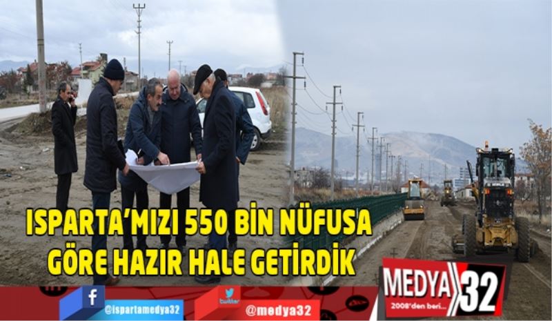 ISPARTA’MIZI 550 BİN NÜFUSA GÖRE HAZIR HALE GETİRDİK