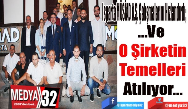 Isparta MÜSİAD A.Ş. Çalışmalarını Hızlandırdı; 
…Ve 
O Şirketin
Temelleri
Atılıyor…
