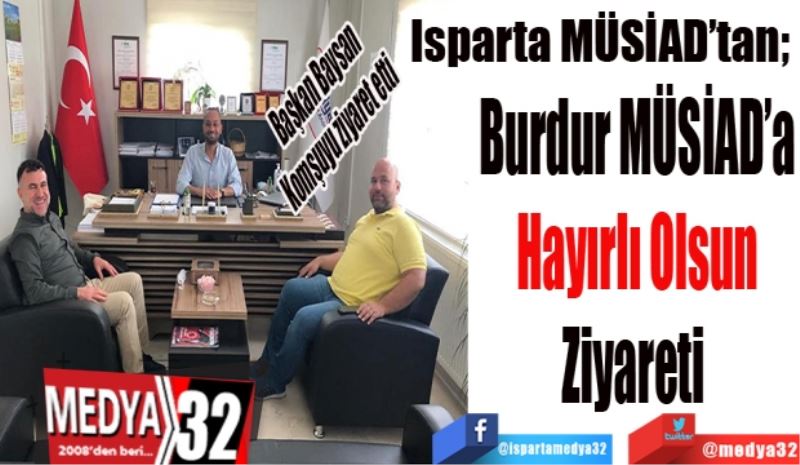 Isparta MÜSİAD’tan; 
Burdur MÜSİAD’a
Hayırlı Olsun
Ziyareti 
