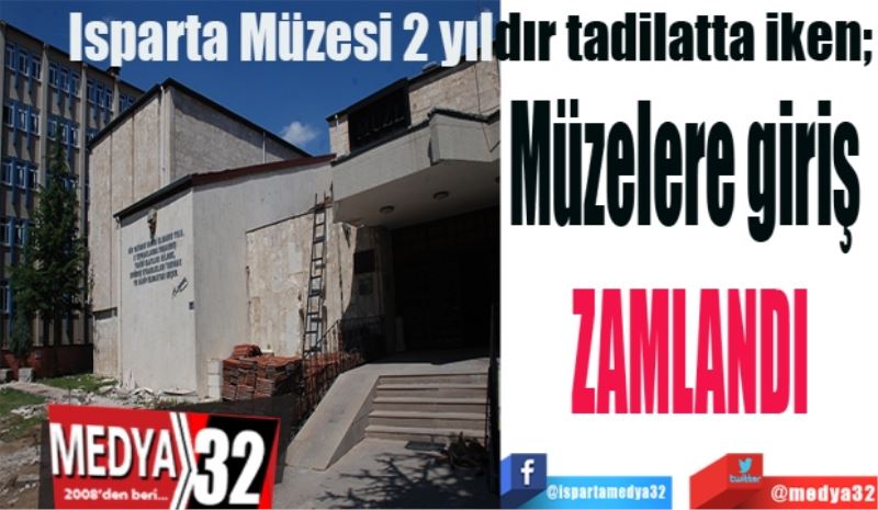 Isparta Müzesi 2 yıldır tadilatta iken; 
Müzelere giriş 
ZAMLANDI
