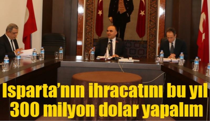 Isparta’nın ihracatını bu yıl 300 milyon dolar yapalım