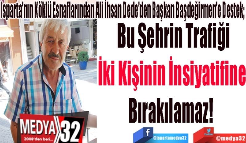 Isparta’nın Köklü Esnaflarından Ali İhsan Dede’den Başkan Başdeğirmen’e Destek; 
Bu Şehrin Trafiği
İki Kişinin İnsiyatifine 
Bırakılamaz!  
