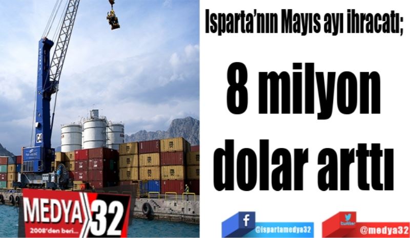 Isparta’nın Mayıs ayı ihracatı; 
8 milyon dolar arttı 
