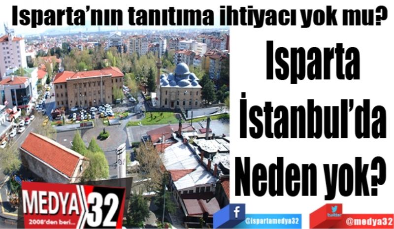 Isparta’nın tanıtıma ihtiyacı yok mu? 
Isparta
İstanbul’da
Neden yok? 
