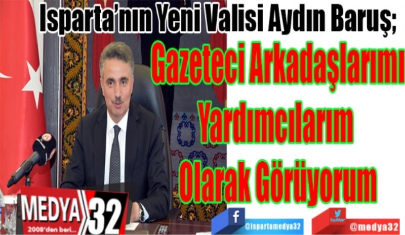 Isparta’nın Yeni Valisi Aydın Baruş;  
BASINI
Yardımcılarım 
Olarak Görüyorum 
