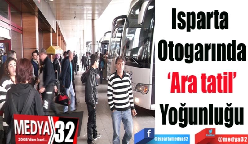 Isparta 
Otogarında
‘Ara tatil’
Yoğunluğu
