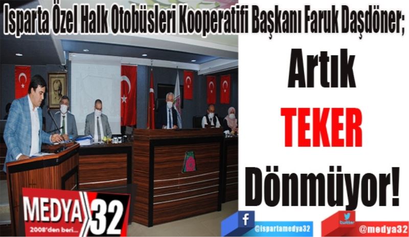 Isparta Özel Halk Otobüsleri Kooperatifi Başkanı Faruk Daşdöner; 
Artık 
TEKER 
Dönmüyor! 
