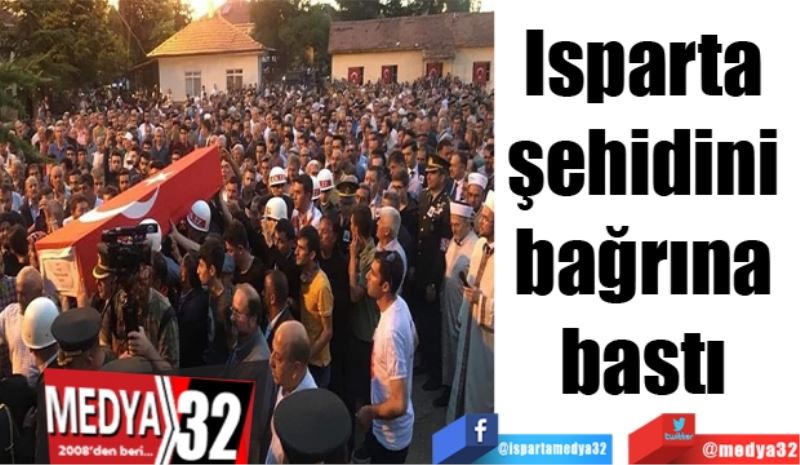 Isparta şehidini 
bağrına bastı 
