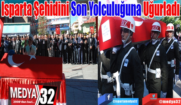 Isparta Şehidini 
Son Yolculuğuna 
Uğurladı
