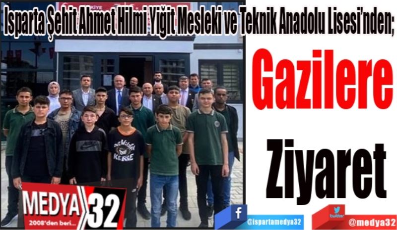 Isparta Şehit Ahmet Hilmi Yiğit Mesleki ve Teknik Anadolu Lisesi’nden; 
Gazilere 
Ziyaret 
