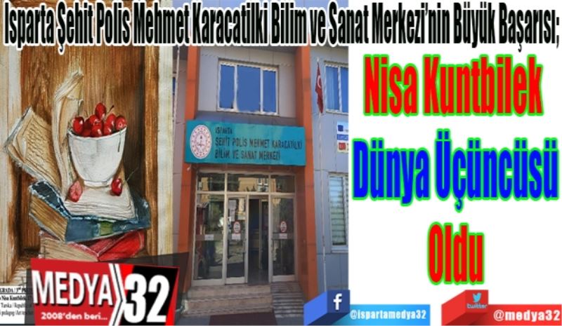 Isparta Şehit Polis Mehmet Karacatilki Bilim ve Sanat Merkezi’nin Büyük Başarısı; 
Nisa Kuntbilek 
Dünya Üçüncüsü
Oldu 
