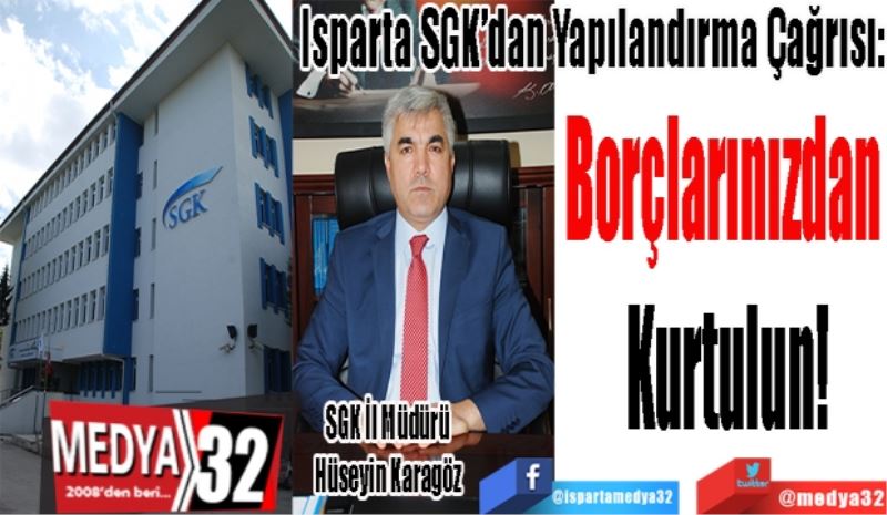 Isparta SGK’dan Yapılandırma Çağrısı:
Borçlarınızdan 
Kurtulun!
