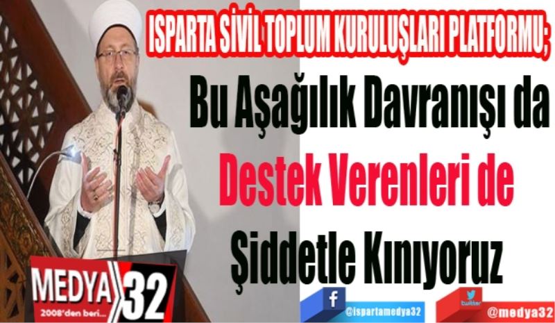 ISPARTA SİVİL TOPLUM KURULUŞLARI PLATFORMU; 
Bu Aşağılık Davranışı da
Destek Verenleri de 
Şiddetle Kınıyoruz 
