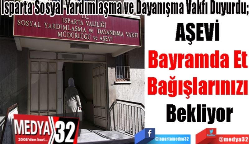 Isparta Sosyal Yardımlaşma ve Dayanışma Vakfı Duyurdu; 
AŞEVİ 
Bayramda Et 
Bağışlarınızı 
Bekliyor 
