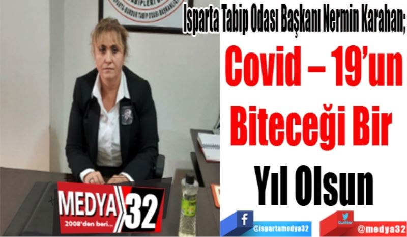 Isparta Tabip Odası Başkanı Nermin Karahan; 
Covid – 19’un
Biteceği Bir 
Yıl Olsun
