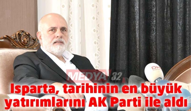 Isparta, tarihinin en büyük yatırımlarını AK Parti ile aldı 