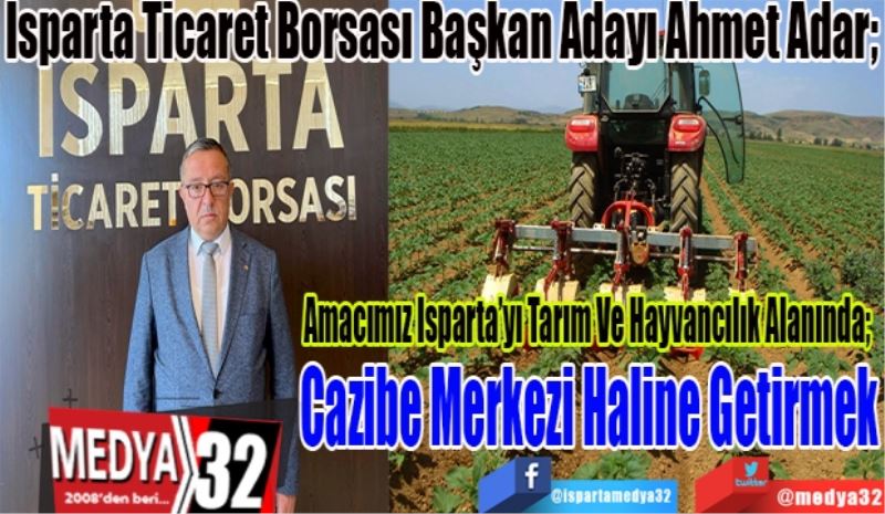 Isparta Ticaret Borsası Başkan Adayı Ahmet Adar; 
Amacımız Isparta’yı Tarım Ve Hayvancılık Alanında; 
Cazibe Merkezi Haline Getirmek
