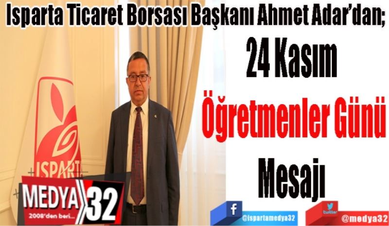 Isparta Ticaret Borsası Başkanı Ahmet Adar’dan; 
24 Kasım 
Öğretmenler Günü
Mesajı 
