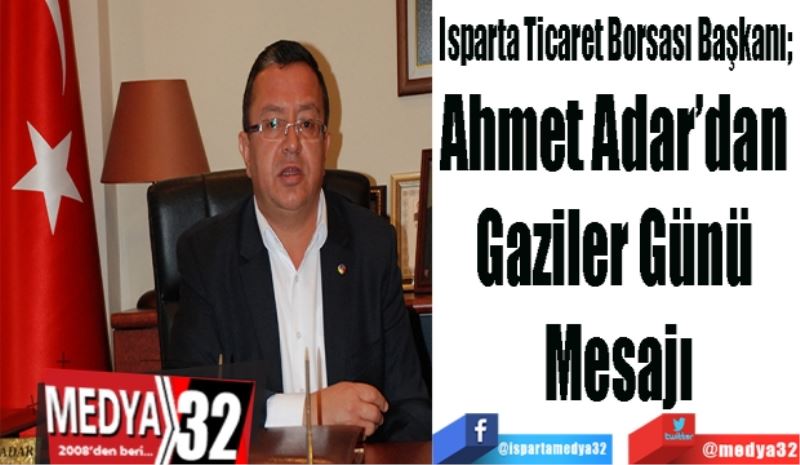 Isparta Ticaret Borsası Başkanı; 
Ahmet Adar’dan 
Gaziler Günü Mesajı
