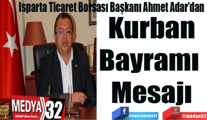 Isparta Ticaret Borsası Başkanı Ahmet Adar’dan 
Kurban
Bayramı 
Mesajı
