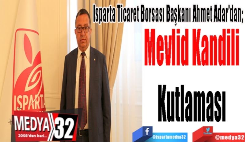 Isparta Ticaret Borsası Başkanı Ahmet Adar’dan; 
Mevlid Kandili 
Kutlaması 
