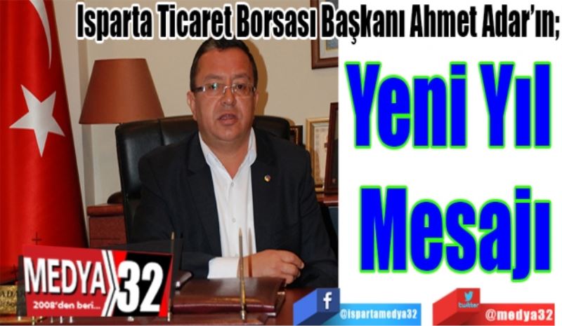 Isparta Ticaret Borsası Başkanı Ahmet Adar’ın; 
Yeni Yıl 
Mesajı
