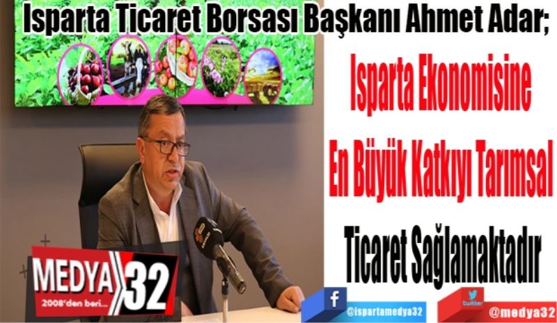 Isparta Ticaret Borsası Başkanı Ahmet Adar; 
Isparta Ekonomisine 
En Büyük Katkıyı Tarımsal 
Ticaret Sağlamaktadır
