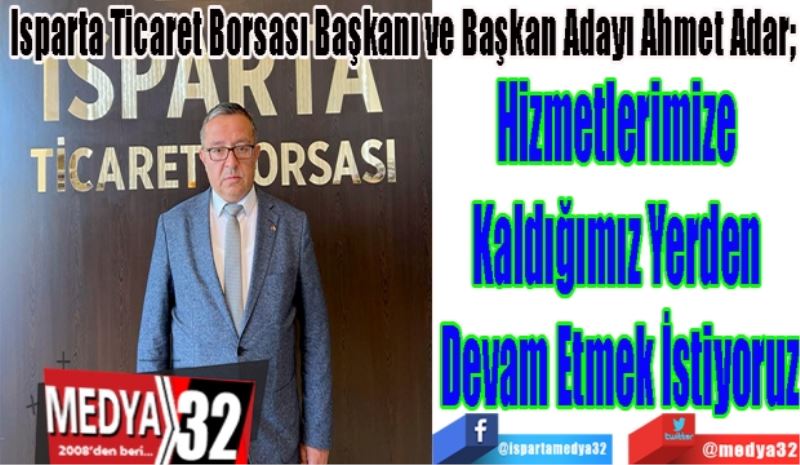 Isparta Ticaret Borsası Başkanı ve Başkan Adayı Ahmet Adar;
Hizmetlerimize 
Kaldığımız Yerden 
Devam Etmek İstiyoruz
