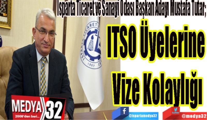 Isparta Ticaret ve Sanayi Odası Başkan Adayı Mustafa Tutar; 
ITSO Üyelerine 
Vize Kolaylığı

