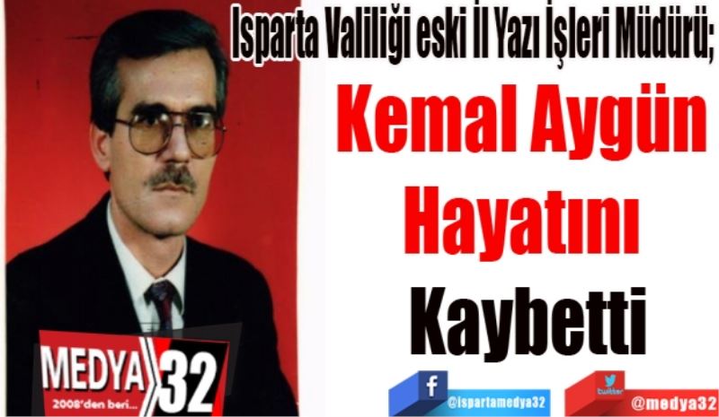 Isparta Valiliği eski İl Yazı İşleri Müdürü; 
Kemal Aygün 
Hayatını 
Kaybetti 
