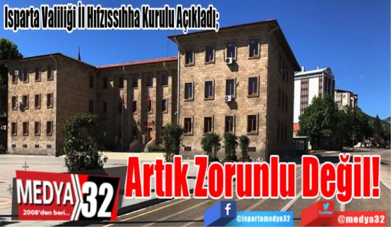 Isparta Valiliği İl Hıfzıssıhha Kurulu Açıkladı; 
Artık 
Zorunlu 
Değil 
