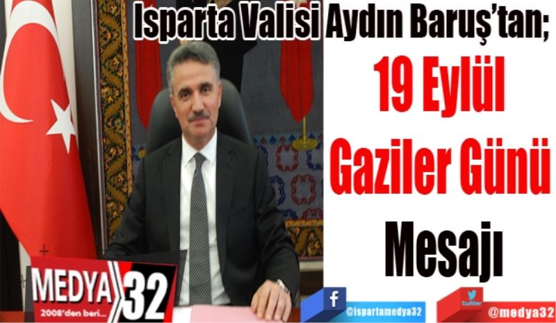 Isparta Valisi Aydın Baruş’tan; 
19 Eylül 
Gaziler Günü 
Mesajı
