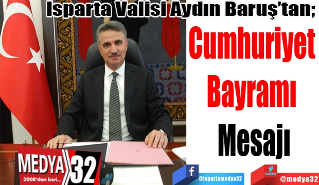 Isparta Valisi Aydın Baruş’tan; 
Cumhuriyet 
Bayramı 
Mesajı 
