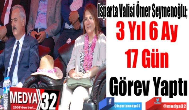 Isparta Valisi Ömer Seymenoğlu; 
3 Yıl 
6 Ay 
17 Gün 
Görev Yaptı 
