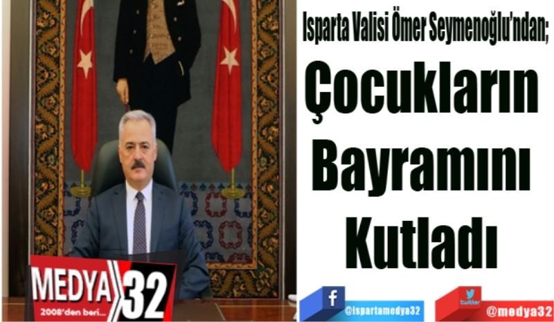 Isparta Valisi Ömer Seymenoğlu’ndan; 
Çocukların 
Bayramını 
Kutladı 
