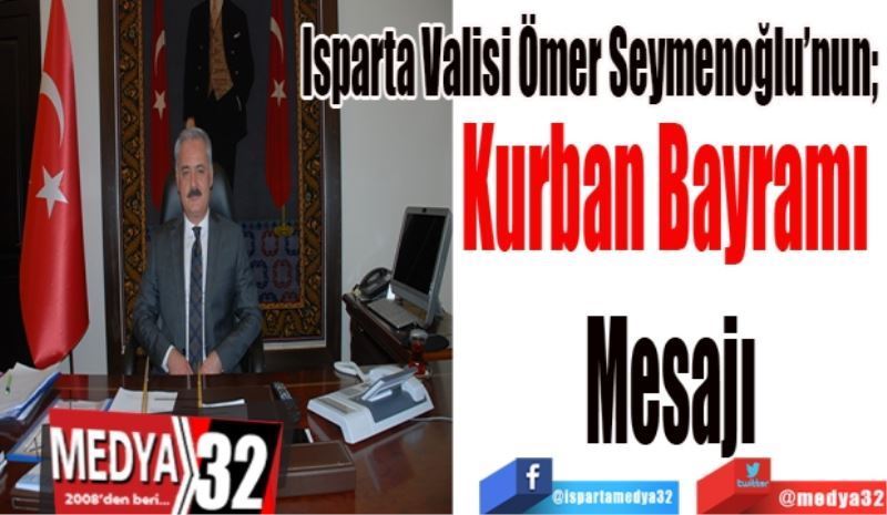 Isparta Valisi Ömer Seymenoğlu’nun; 
Kurban Bayramı 
Mesajı 
