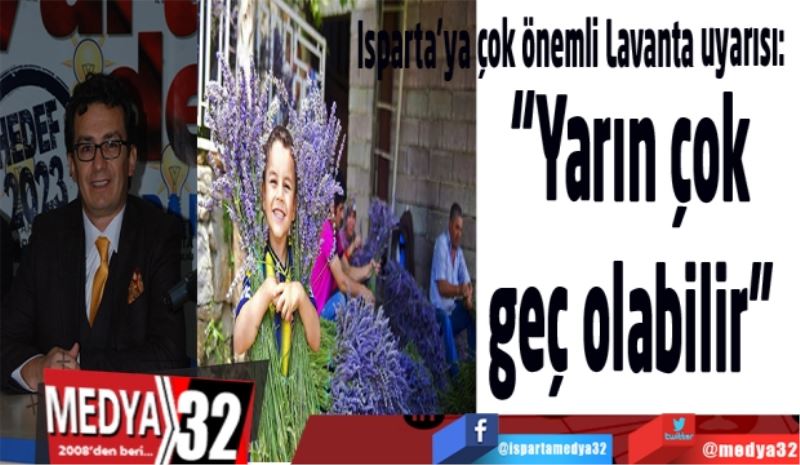 Isparta’ya çok önemli Lavanta uyarısı:  
“Yarın çok geç olabilir” 
