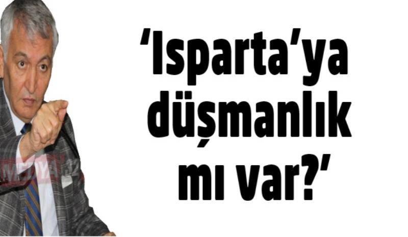 ‘Isparta’ya düşmanlık mı var?’